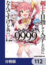 剣士を目指して入学したのに魔法適性9999なんですけど！？【分冊版】　112