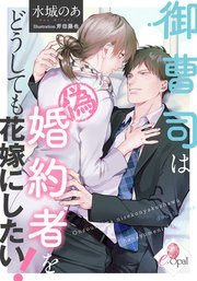 御曹司は偽婚約者をどうしても花嫁にしたい!