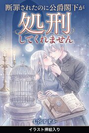 断罪されたのに公爵閣下が処刑してくれません（挿絵版）