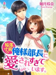 陥落寸前！？俺様部長に愛されすぎています。