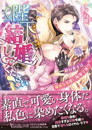 陛下、結婚してください！～絶対君主は無垢な花嫁に陥落寸前！？～