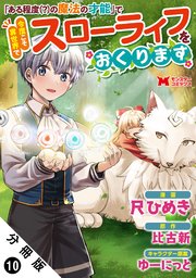 「ある程度（？）の魔法の才能」で今度こそ異世界でスローライフをおくります（コミック） 分冊版 10巻