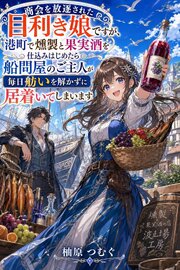 商会を放逐された目利き娘ですが、港町で燻製と果実酒を仕込みはじめたら船問屋のご主人が毎日舫いを解かずに居着いてしまいます