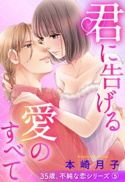 君に告げる愛のすべて 35歳、不純な恋シリーズ 5話 【単話売】