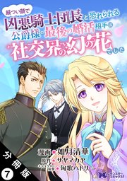 厳つい顔で凶悪騎士団長と恐れられる公爵様の最後の婚活相手は社交界の幻の花でした（コミック） 分冊版 7巻