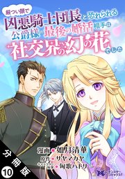 厳つい顔で凶悪騎士団長と恐れられる公爵様の最後の婚活相手は社交界の幻の花でした（コミック） 分冊版 10巻
