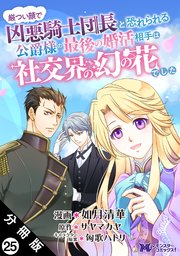 厳つい顔で凶悪騎士団長と恐れられる公爵様の最後の婚活相手は社交界の幻の花でした（コミック） 分冊版 25巻
