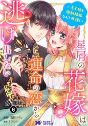 星屑の花嫁は運命の恋から逃げ出したい～王子様と強制結婚なんて無理！～ （コミック）分冊版 6巻