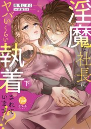 淫魔な社長にヤバいくらい執着されています！？ 下【単行本版】【電子限定ペーパー付】