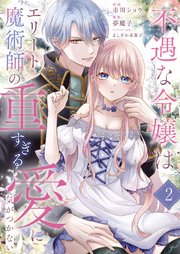 不遇な令嬢はエリート魔術師の重すぎる愛に気がつかない 2巻