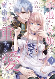 不遇な令嬢はエリート魔術師の重すぎる愛に気がつかない 9巻