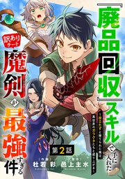 『廃品回収』スキルで手に入れた訳ありチート魔剣が最強すぎる件～役立たずと捨てられた俺は、異世界のガラクタたちと成り上がる～【分冊版】2巻