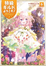 特級ギルドへようこそ！6～看板娘の愛されエルフはみんなの心を和ませる～【電子書籍限定書き下ろしSS付き】