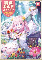 特級ギルドへようこそ！8～看板娘の愛されエルフはみんなの心を和ませる～【電子書籍限定書き下ろしSS付き】