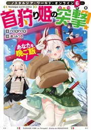 Nostalgia world online6～首狩り姫の突撃！ あなたを晩ご飯！～【電子書籍限定書き下ろしSS付き】
