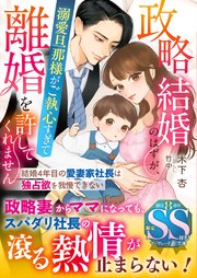 政略結婚のはずが、溺愛旦那様がご執心すぎて離婚を許してくれません～結婚4年目の愛妻家社長は独占欲を我慢できない～【SS付】