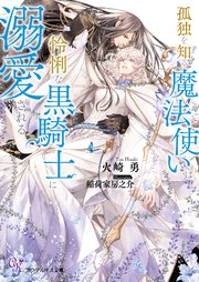 孤独を知る魔法使いは怜悧な黒騎士に溺愛される【SS付】【イラスト付】