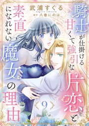 騎士が仕掛ける甘くて強引な片恋と素直になれない魔女の理由9