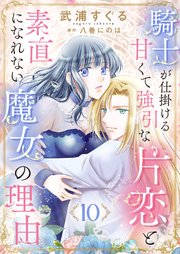 騎士が仕掛ける甘くて強引な片恋と素直になれない魔女の理由10