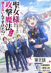 聖女様になりたいのに攻撃魔法しか使えないんですけど!? 第2話【単話版】