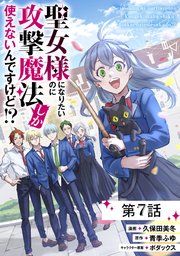聖女様になりたいのに攻撃魔法しか使えないんですけど!? 第7話【単話版】