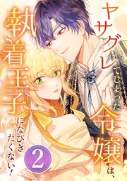 ヤサグレてしまった令嬢は、執着王子になびきたくない！ 第2話