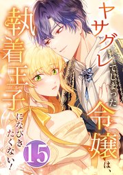 ヤサグレてしまった令嬢は、執着王子になびきたくない！ 第15話