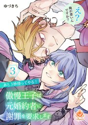 あと３秒待ってやる！ 傲慢王子は元婚約者に謝罪を要求します～え？ 俺が悪いんですか？～【合本版】３
