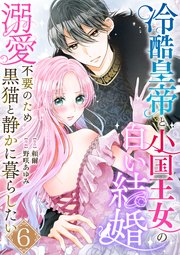 冷酷皇帝と小国王女の白い結婚～溺愛不要のため黒猫と静かに暮らしたい～ 6巻