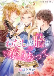 わたしの胎(なか)を奪(と)りあって～年下策士と元婚約者の逆ハーレム懐妊計画～