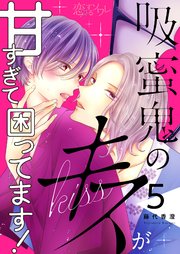 吸蜜鬼のキスが甘すぎて困ってます！ 5巻