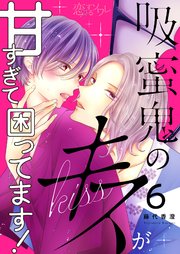 吸蜜鬼のキスが甘すぎて困ってます！ 6巻