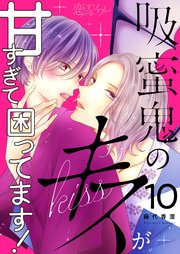 吸蜜鬼のキスが甘すぎて困ってます！ 10巻