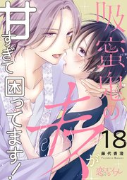 吸蜜鬼のキスが甘すぎて困ってます！ 18巻