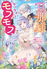 旦那様がちっちゃいモフモフになりました ～私を悪女だと誤解していたのに、すべて義母の嘘だと気づいたようです～