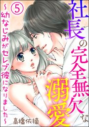 社長の完全無欠な溺愛 ～幼なじみがセレブ彼になりました～（分冊版） 【第5話】