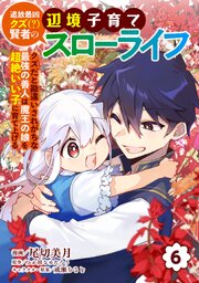追放最凶クズ（？）賢者の辺境子育てスローライフ クズだと勘違いされがちな最強の善人は魔王の娘を超絶いい子に育て上げる【電子単行本版】 6巻