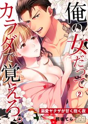 俺の女だってカラダで覚えろ。～溺愛ヤクザが甘く抱く夜 2巻