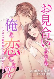 お見合いよりも俺と恋しよ？ ～ワガママ副社長が人生に介入してきます！～