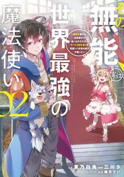 その無能、実は世界最強の魔法使い（2） ～無能と蔑まれ、貴族家から追い出されたが、ギフト《転生者》が覚醒して前世の能力が蘇った～