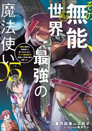その無能、実は世界最強の魔法使い（5） ～無能と蔑まれ、貴族家から追い出されたが、ギフト《転生者》が覚醒して前世の能力が蘇った～