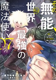 その無能、実は世界最強の魔法使い（7） ～無能と蔑まれ、貴族家から追い出されたが、ギフト《転生者》が覚醒して前世の能力が蘇った～