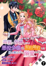 毒親に復讐したい悪役令嬢は、契約婚約した氷の貴公子に溺愛される（コミック） 分冊版 7巻