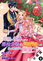 毒親に復讐したい悪役令嬢は、契約婚約した氷の貴公子に溺愛される（コミック） 分冊版 9巻