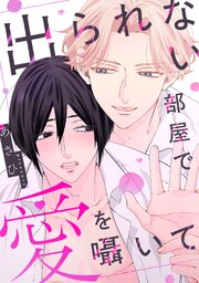 出られない部屋で愛を囁いて【単行本版／シーモア限定描き下ろし漫画付き】