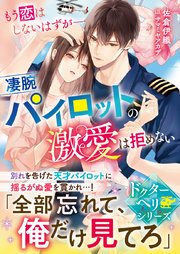 【ドクターヘリシリーズ】もう恋はしないはずが――凄腕パイロットの激愛は拒めない【SS付き】