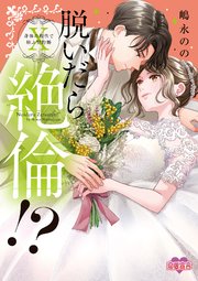 脱いだら絶倫！？身体の相性で結ぶ契約婚【単行本版】 10巻