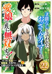 才能なしと言われたおっさんテイマーは、愛娘と共に無双する！～拾った娘が有能すぎて冒険者にスカウトされたけど、心配なのでついて行きます～【分冊版】22巻