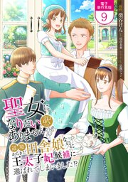 聖女になりたい訳ではありませんが　辺境からきた田舎娘なのに王太子妃候補に選ばれてしまいました!?【電子単行本版】 9巻