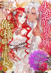 失恋伯爵令嬢と俺様騎士団長～一夜限りの関係なので、溺愛しないでください～ 7巻